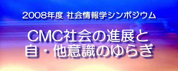 2008年度社会情報学シンポジウム CMC社会の進展と自・他意識のゆらぎ